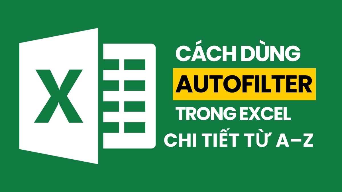 Cách dùng AutoFilter trong Excel chi tiết từ A–Z Cách dùng AutoFilter trong Excel chi tiết từ A–Z