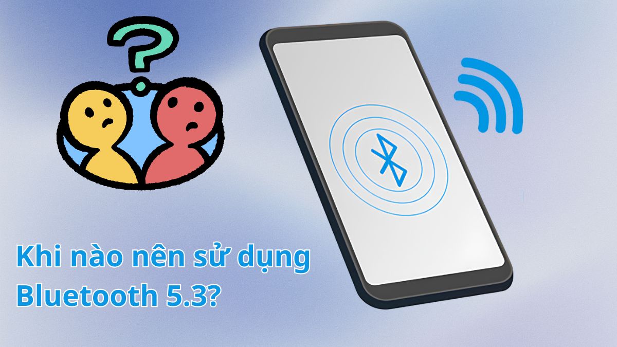 Khi nào nên sử dụng công nghệ Bluetooth 5.3?