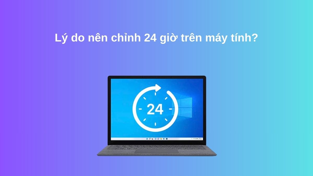 Việc chỉnh 24 giờ trên máy tính giúp nâng cao hiệu quả theo dõi thời gian