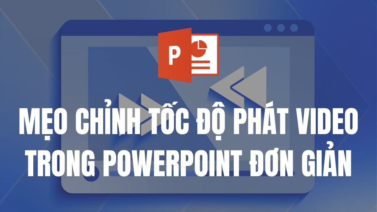 3 mẹo chỉnh tốc độ phát video trong PowerPoint đơn giản
