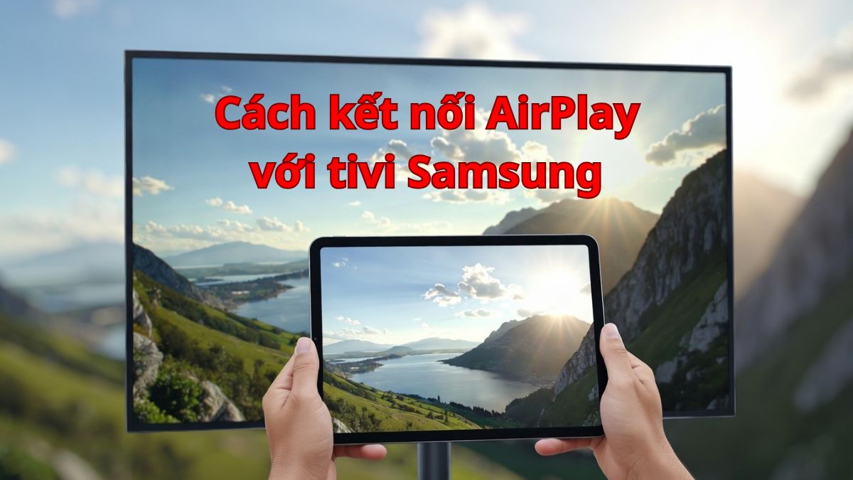 Hướng dẫn cách kết nối Airplay với tivi Samsung đơn giản, nhanh chóng