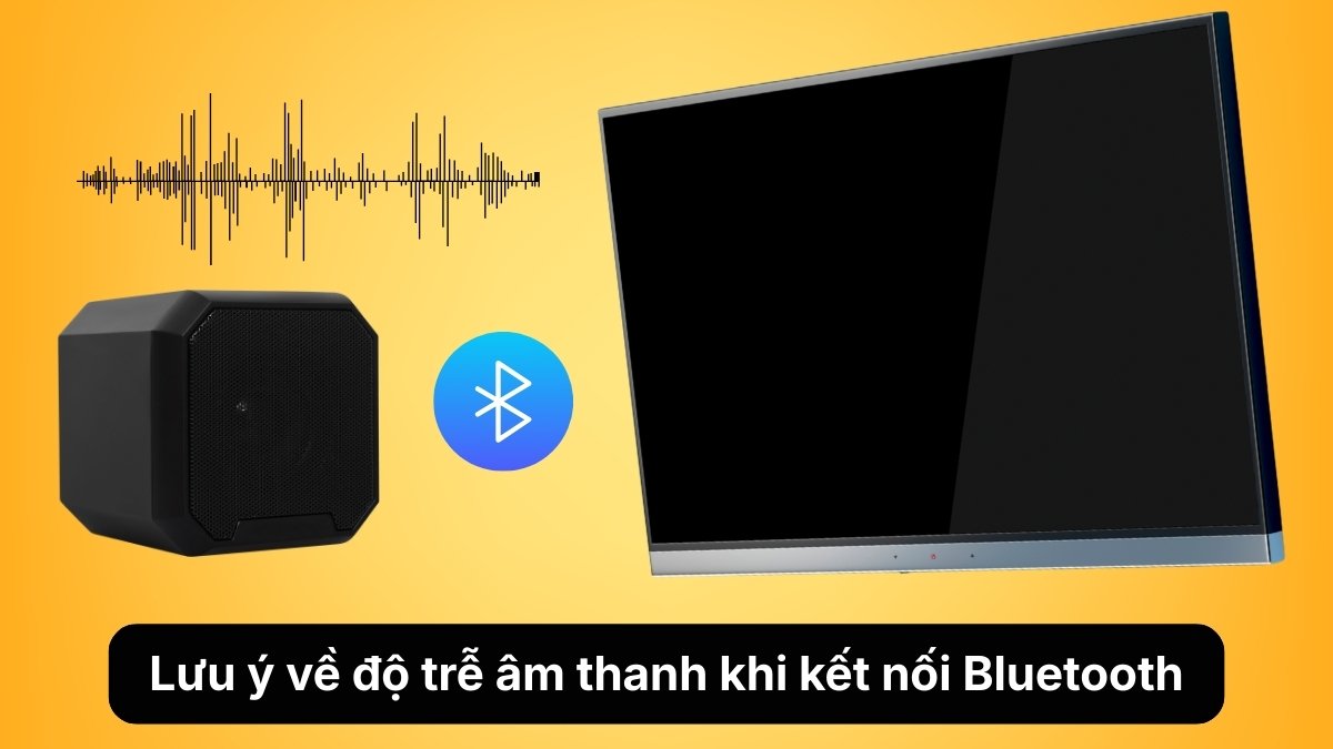 Lưu ý về độ trễ âm thanh khi kết nối Bluetooth