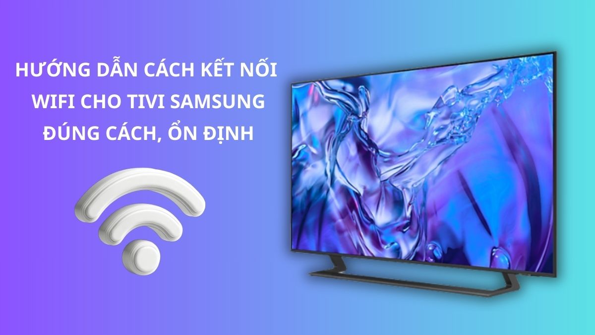 Hướng dẫn cách kết nối WiFi cho tivi Samsung đúng cách, ổn định
