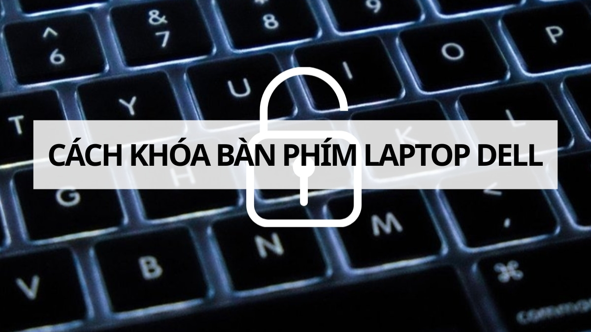 6 Cách khóa bàn phím Dell an toàn, không gây lỗi máy