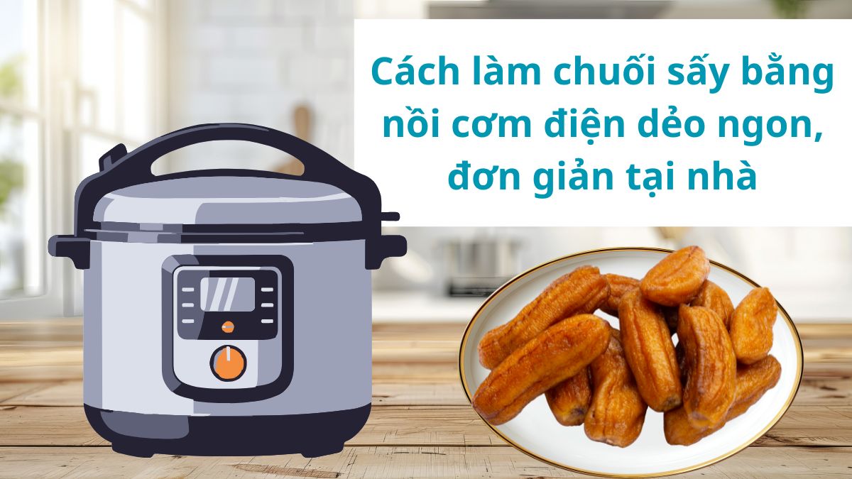 Cách làm chuối sấy bằng nồi cơm điện dẻo ngon, đơn giản tại nhà