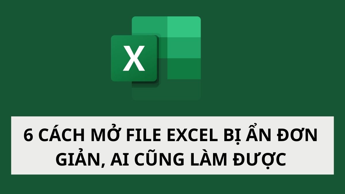 6 cách mở file Excel bị ẩn đơn giản, ai cũng làm được