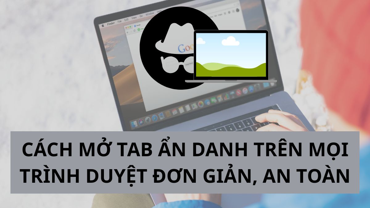 Cách mở tab ẩn danh trên mọi trình duyệt đơn giản, an toàn