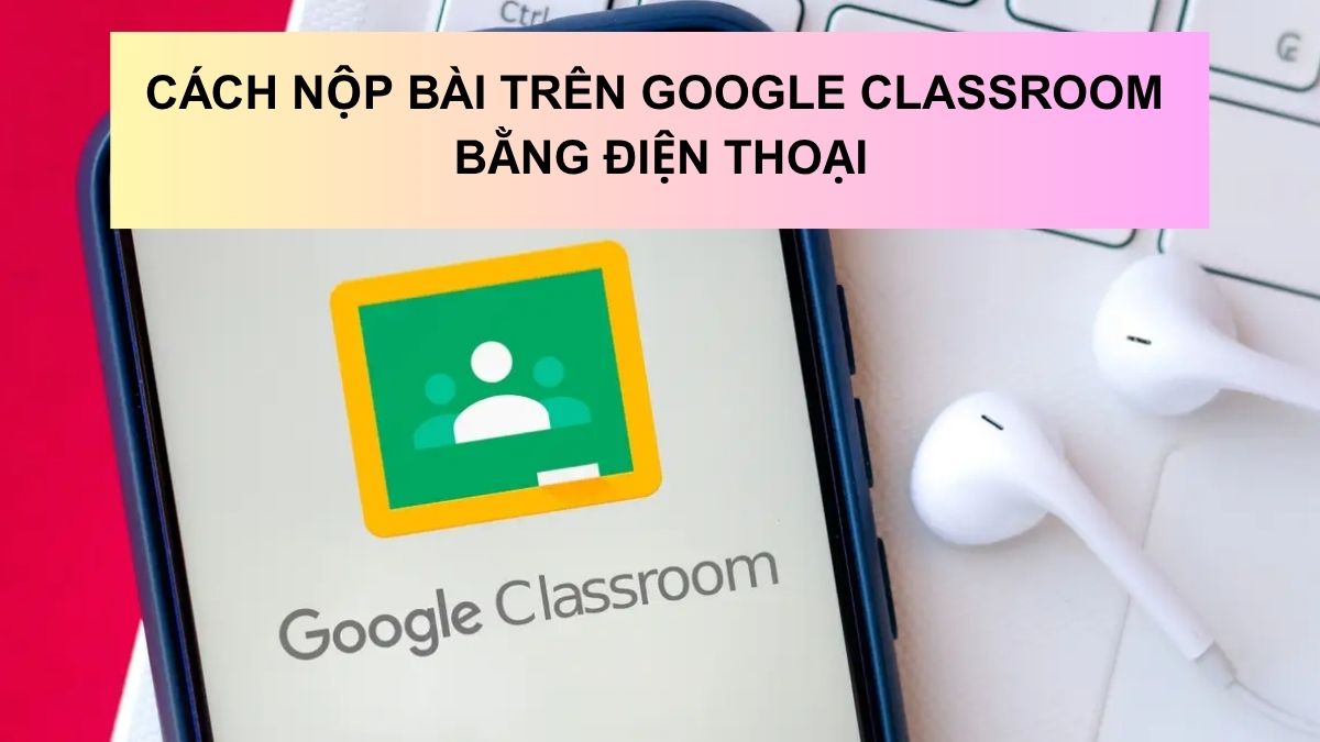 Cách nộp bài trên Google Classroom bằng điện thoại