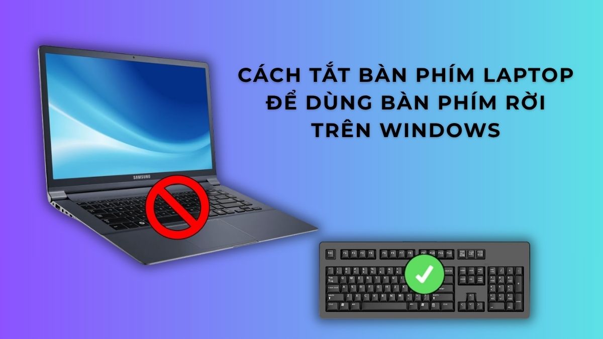 Cách tắt bàn phím laptop để dùng bàn phím rời trên Windows