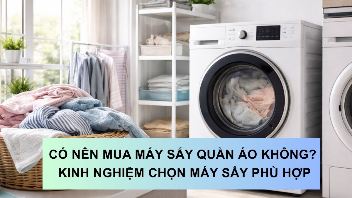 Có nên mua máy sấy quần áo không? Kinh nghiệm chọn mua