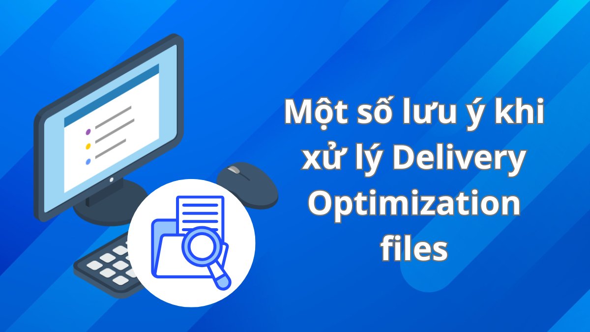 Một số lưu ý khi xử lý Delivery Optimization files