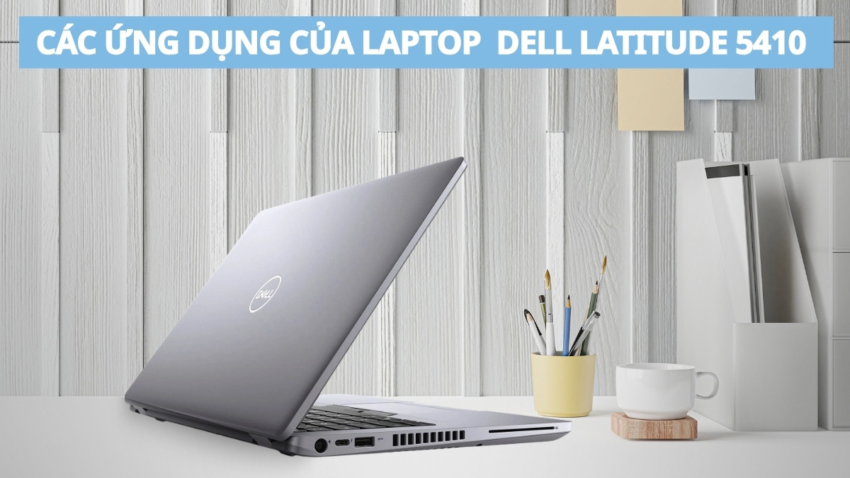 Ứng dụng thực tế của Dell Latitude 5410 hiện nay