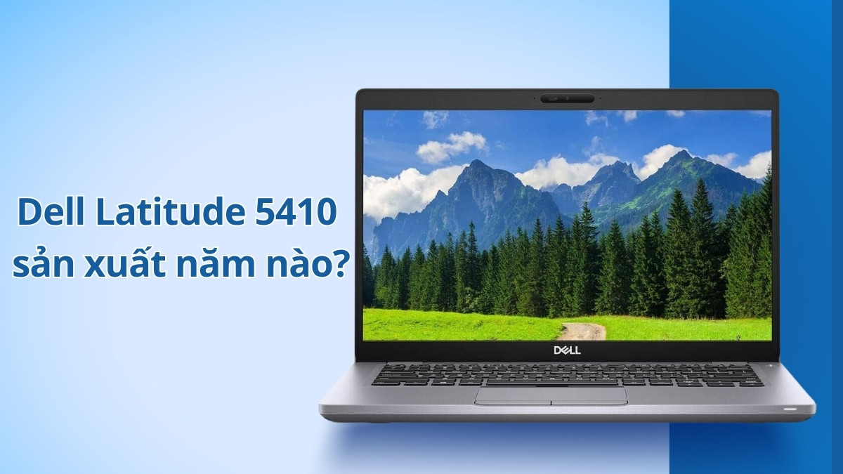 Dell Latitude 5410 sản xuất năm nào, có còn tốt không?