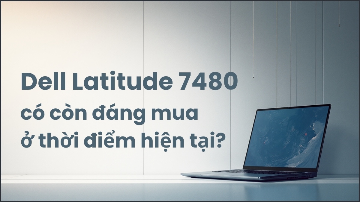 Latitude 7480 vẫn là một lựa chọn rất đáng cân nhắc