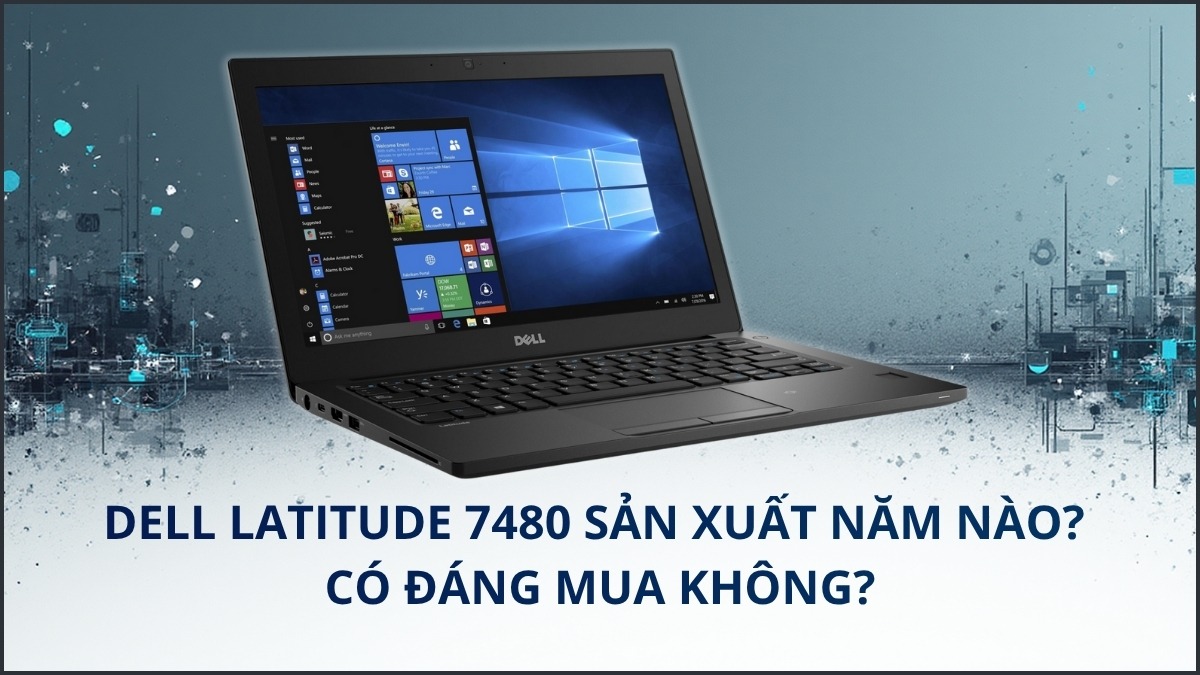 Dell Latitude 7480 sản xuất năm nào? Có đáng mua không?