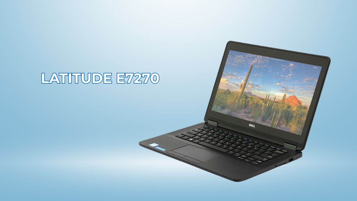 Dell Latitude E7270 vẫn là lựa chọn đáng cân nhắc năm 2025