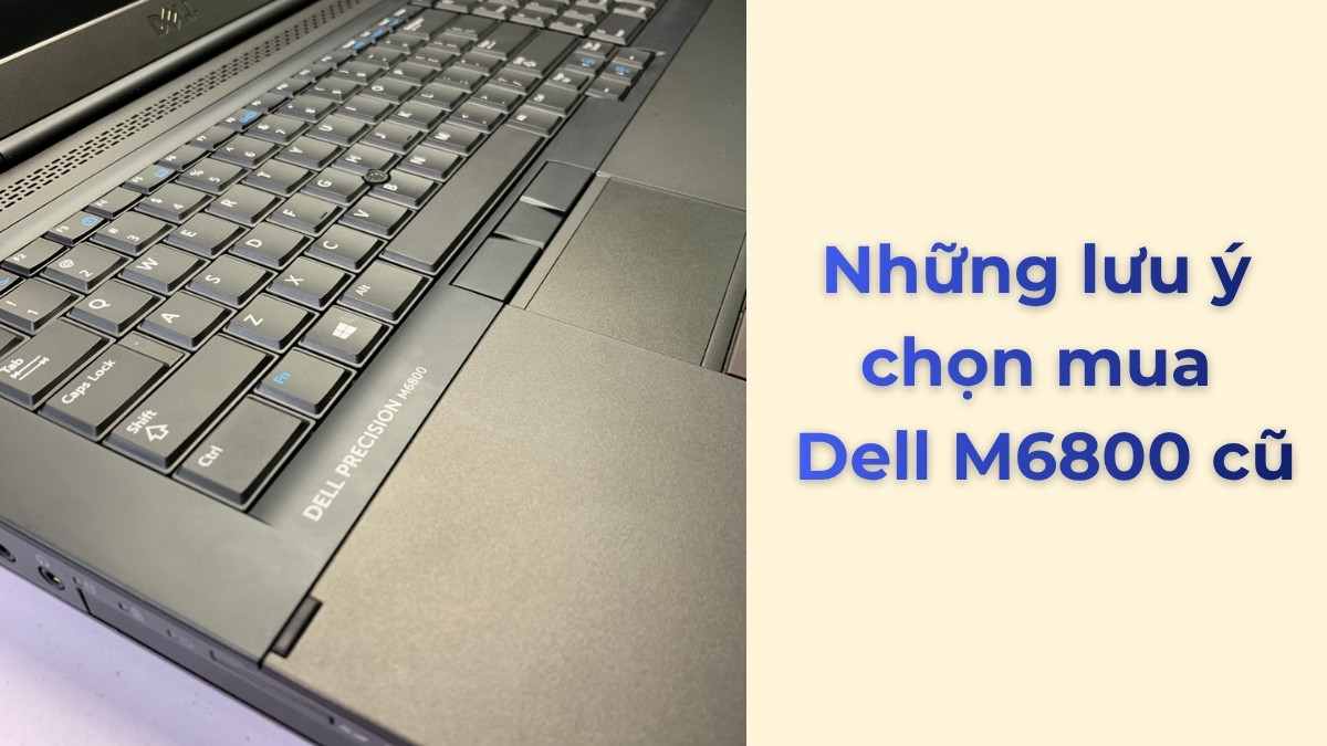 Những lưu ý chọn mua Dell Precision M6800 cũ