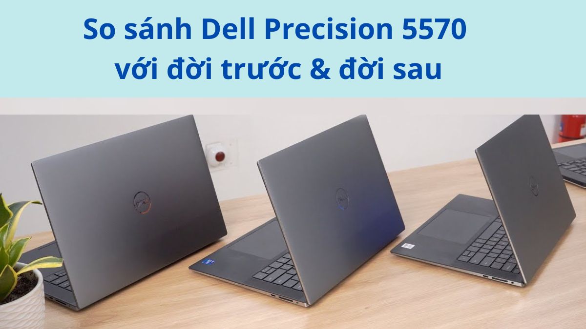 So sánh Dell Precision 5570 với đời trước và đời sau