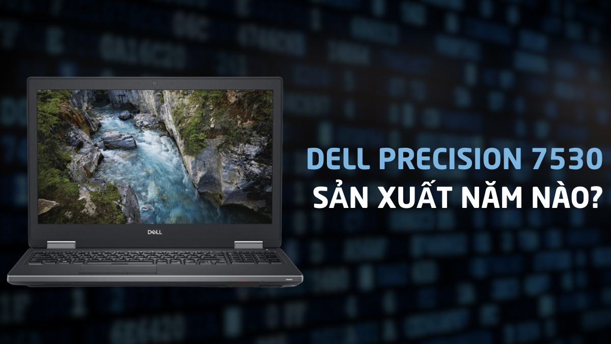 Dell Precision 7530 sản xuất năm nào? Liệu có đáng mua cũ?