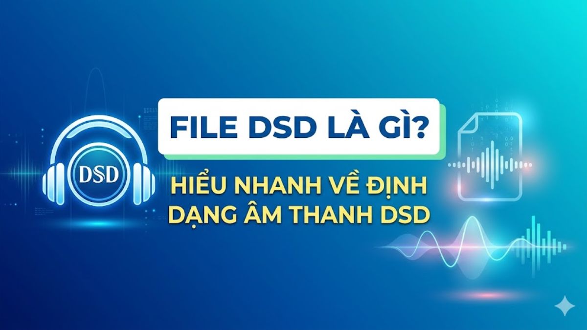 File DSD là gì? Hiểu nhanh về định dạng âm thanh DSD