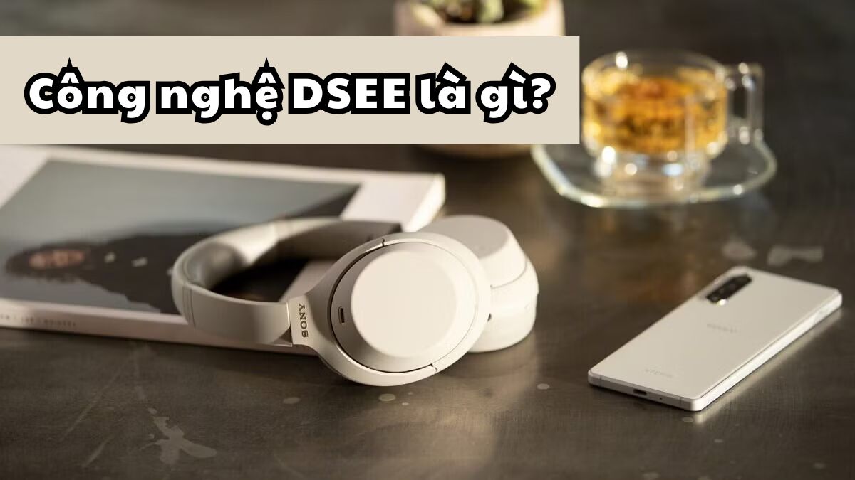 DSEE là gì? Công nghệ âm thanh DSEE của Sony có gì đặc biệt?