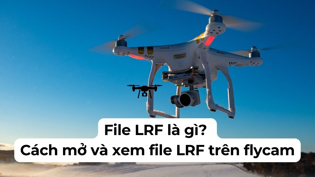 File LRF là gì? Cách mở và xem file LRF trên flycam đơn giản