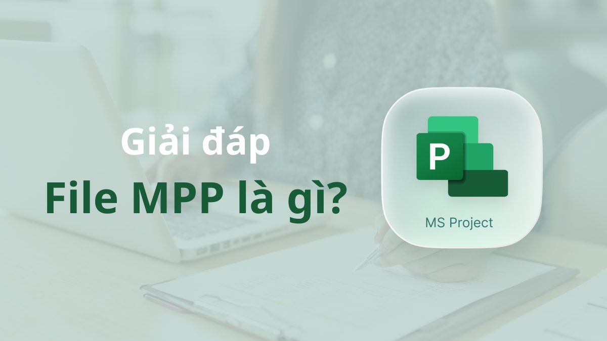 File MPP là gì? Cách xem và quản lý dữ liệu dự án hiệu quả
