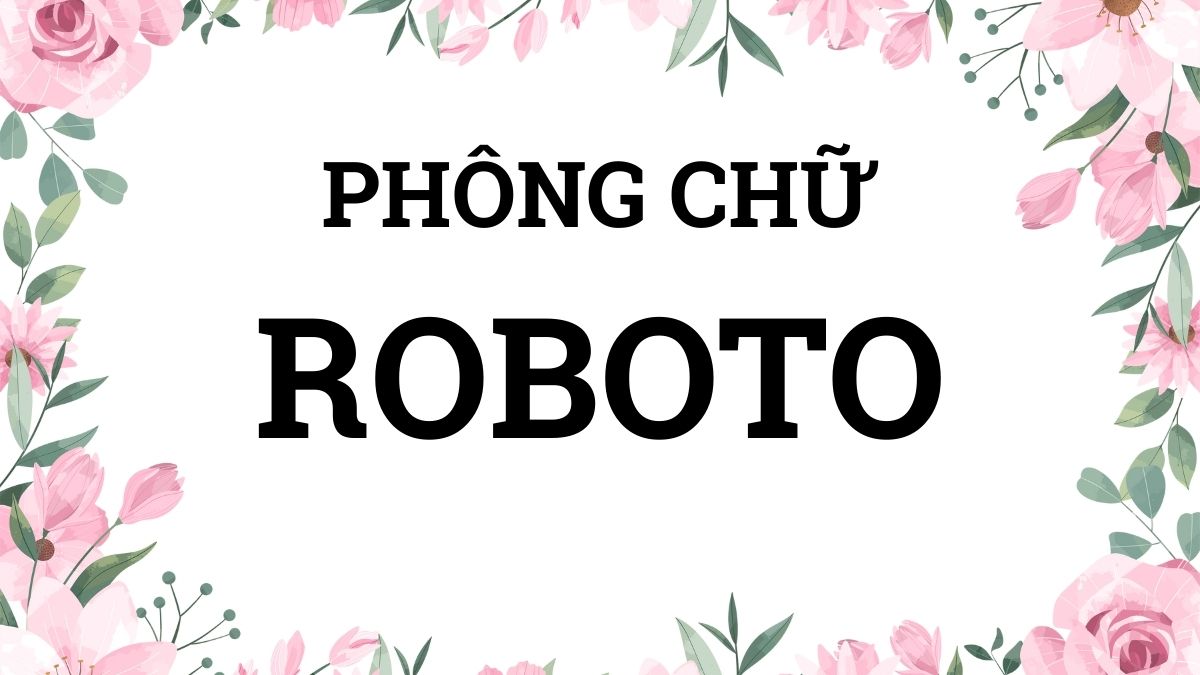 Font chữ Roboto nổi bật bởi sự cân đối