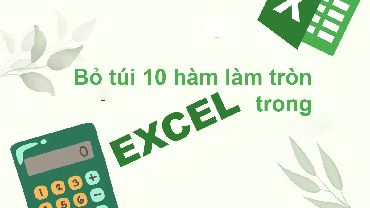 Bỏ túi 10 hàm làm tròn trong Excel đơn giản, ứng dụng cao