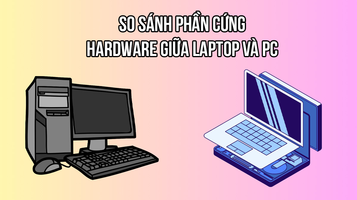 So sánh phần cứng Hardware giữa laptop và PC