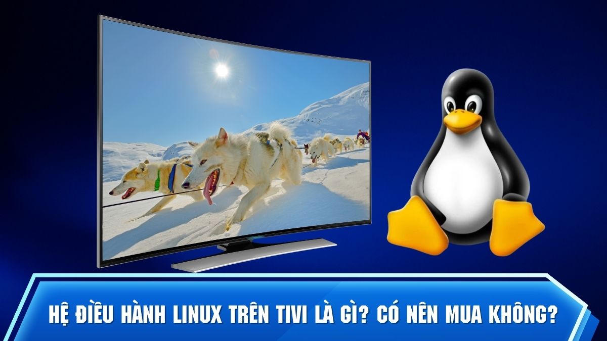 Hệ điều hành Linux trên tivi là gì? Có nên mua không?