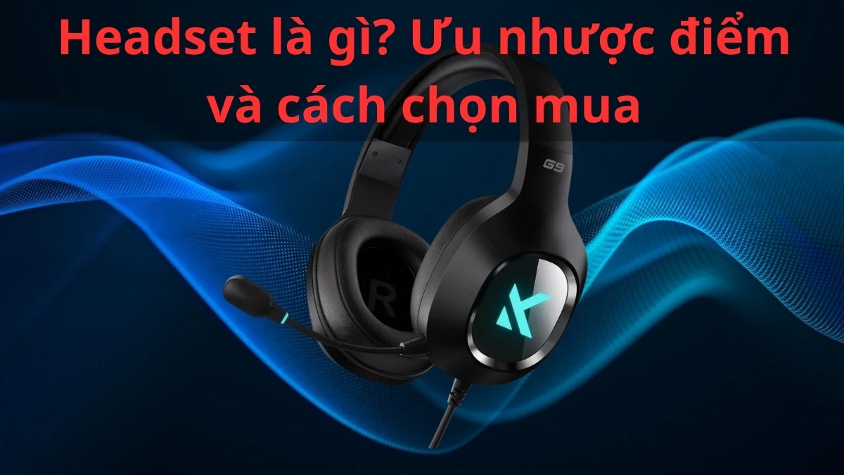 Headset là gì? Ưu nhược điểm và cách chọn mua