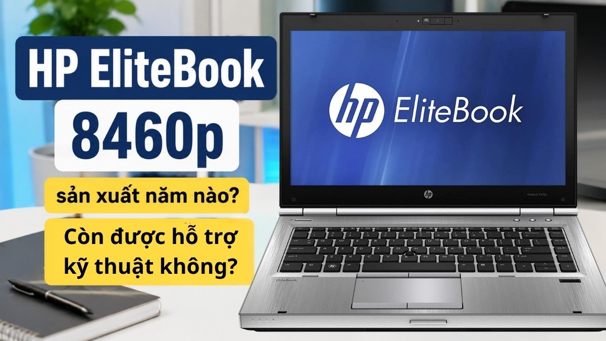 HP EliteBook 8460p sản xuất năm nào? Còn được hỗ trợ kỹ thuật không?