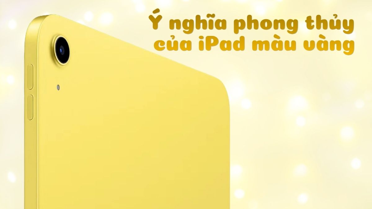 Ý nghĩa phong thủy của iPad màu vàng và mệnh hợp