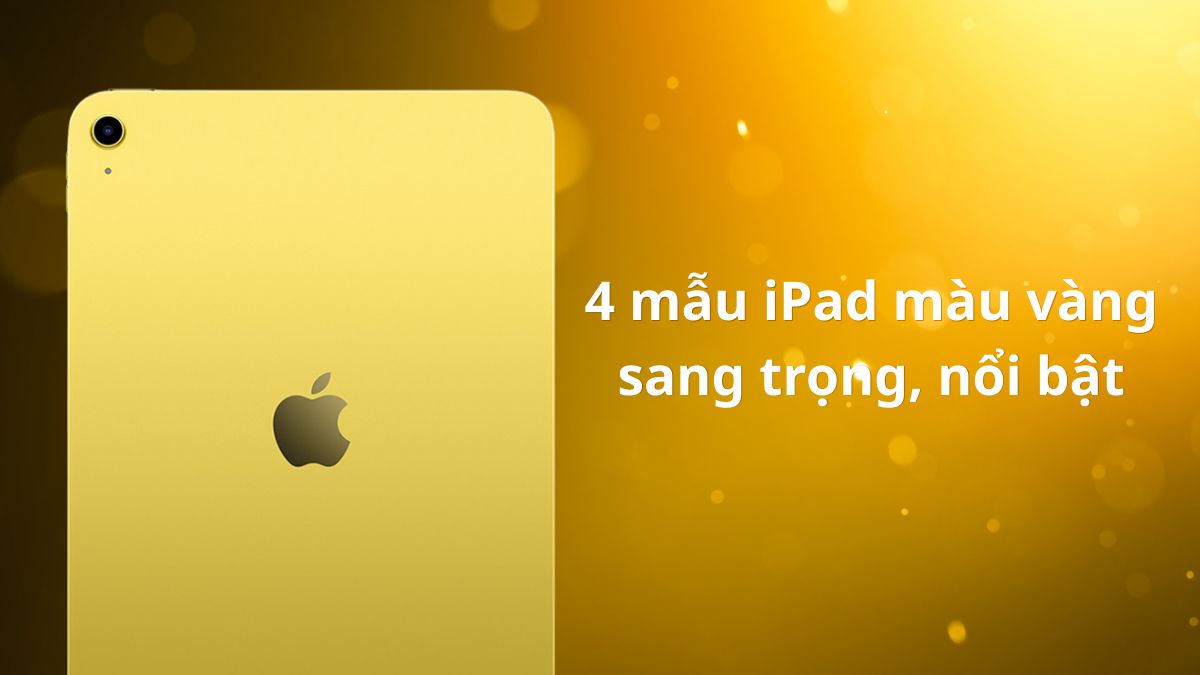 4 mẫu iPad màu vàng sang trọng, nổi bật cho team mệnh Kim