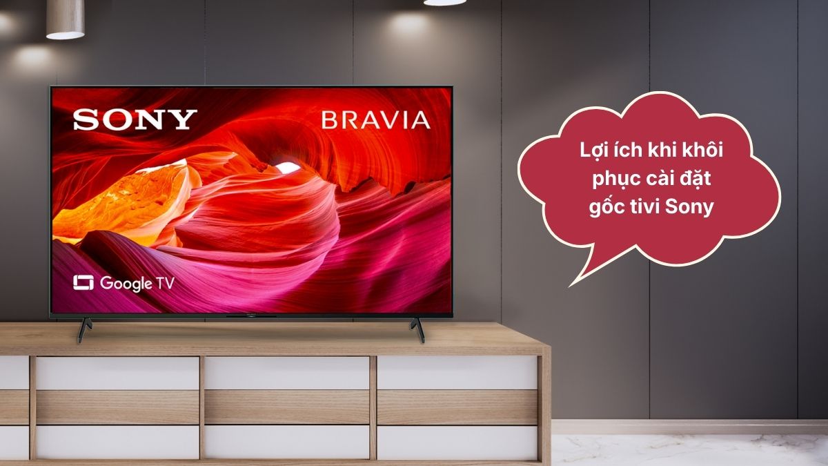 Lợi ích khi khôi phục cài đặt gốc tivi Sony