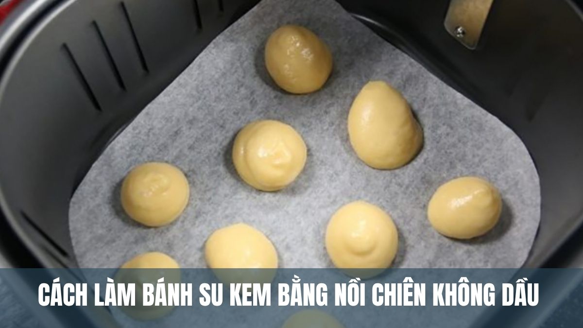 Cách làm bánh su kem bằng nồi chiên không dầu vỏ giòn, không xẹp