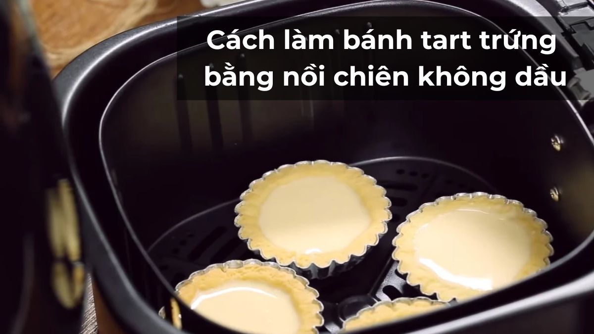 Cách làm bánh tart trứng bằng nồi chiên không dầu vỏ giòn, thơm béo