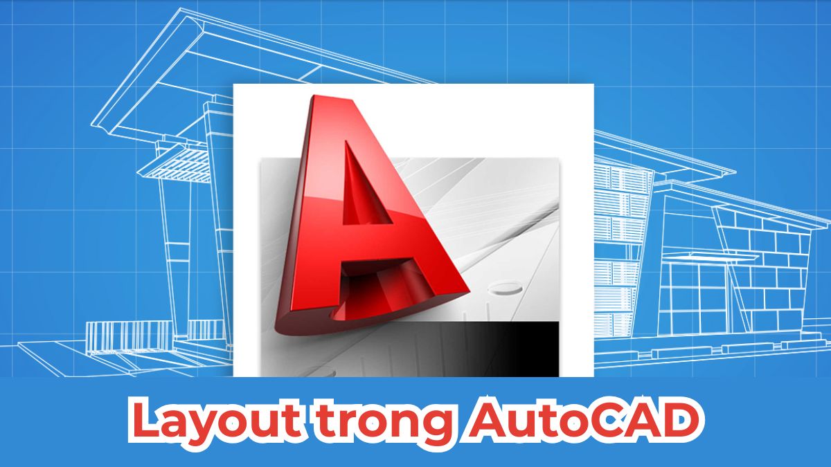Layout AutoCAD là gì? Cách sử dụng hiệu quả A - Z
