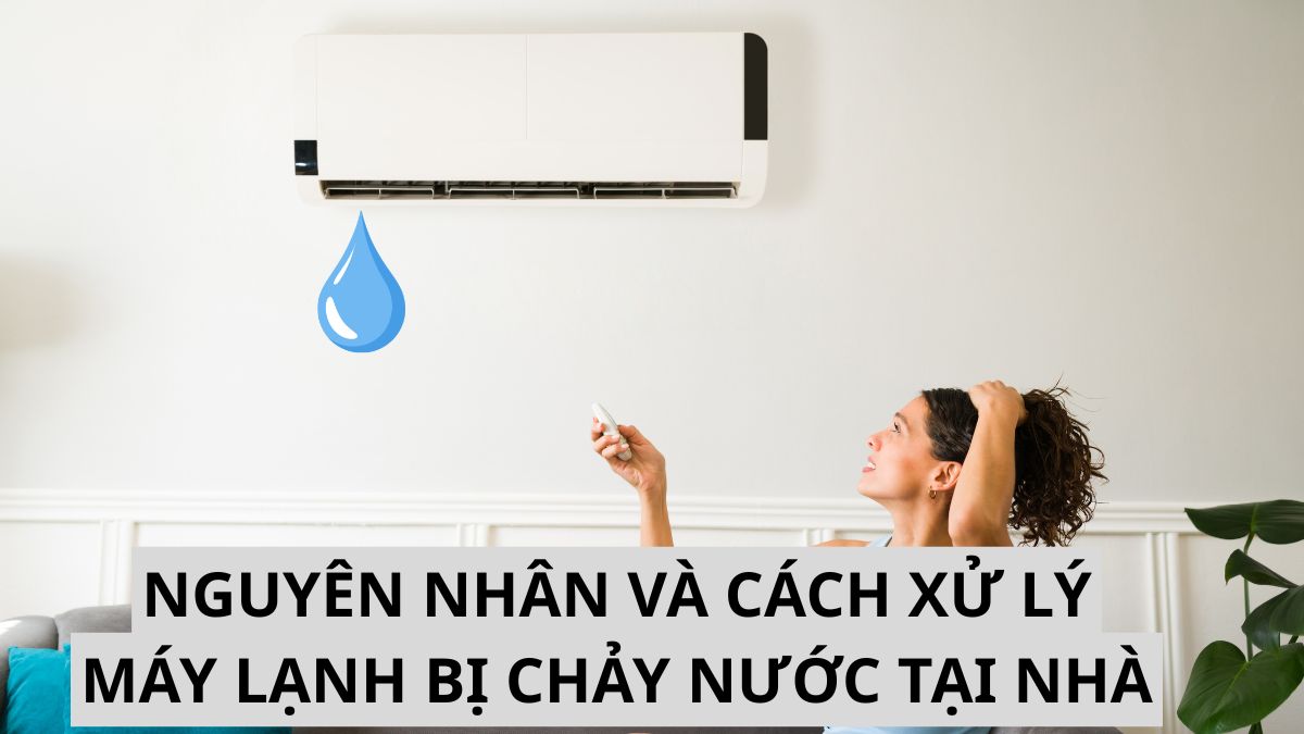 Máy lạnh bị chảy nước: nguyên nhân và cách xử lý nhanh tại nhà