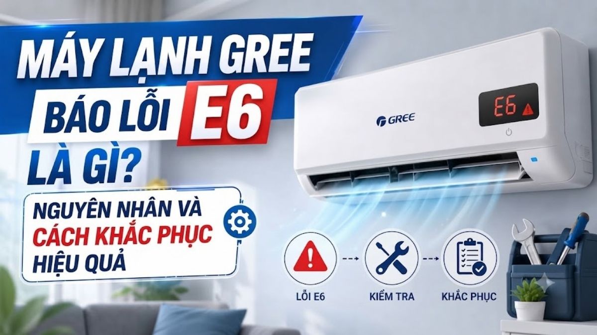 Máy lạnh Gree báo lỗi E6 là gì? Nguyên nhân và cách khắc phục hiệu quả