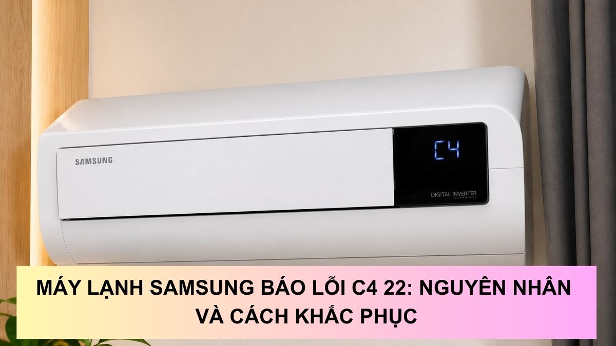 Máy lạnh Samsung báo lỗi C4 22: Nguyên nhân và cách khắc phục hiệu quả