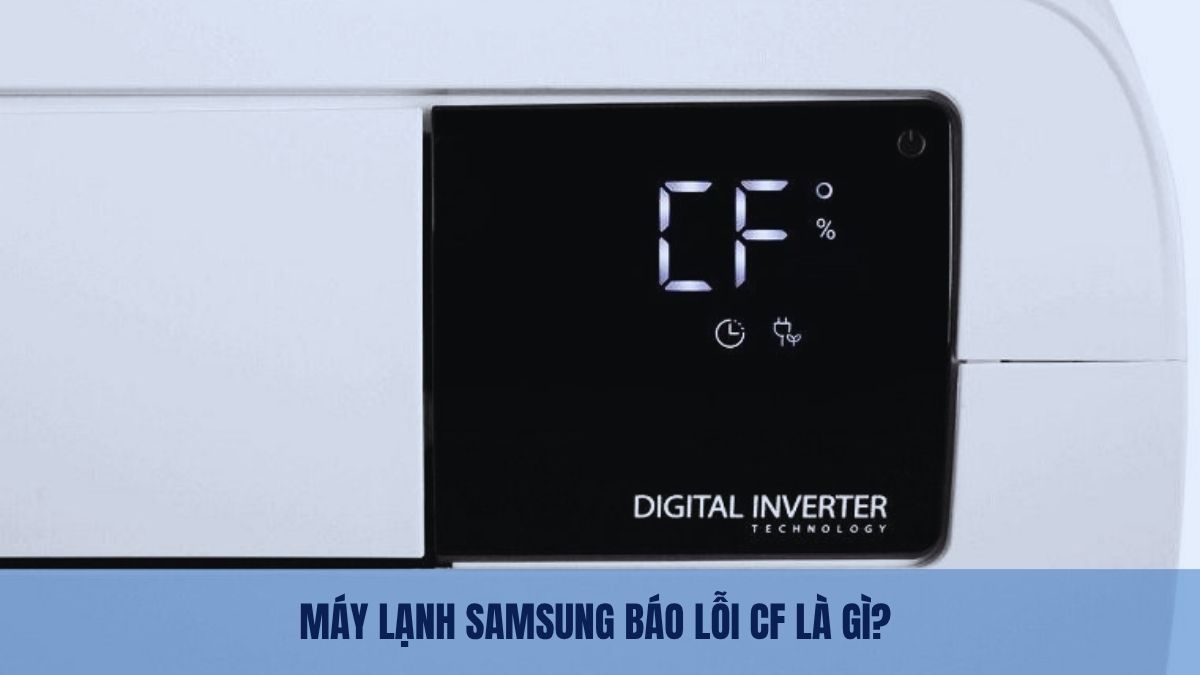 Máy lạnh Samsung báo lỗi CF là gì? Nguyên nhân và cách khắc phục nhanh