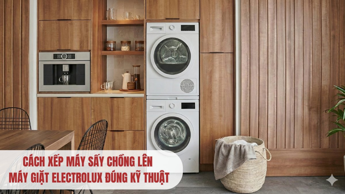 Cách xếp máy sấy chồng lên máy giặt Electrolux đúng kỹ thuật