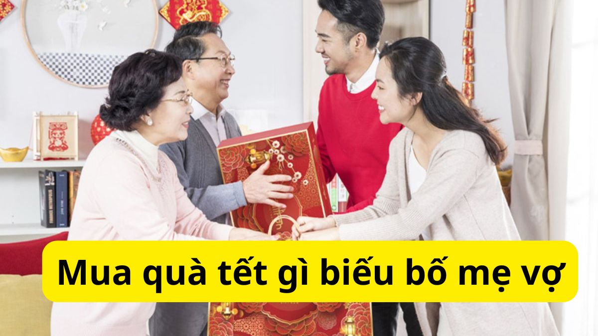 Mua quà Tết gì biếu bố mẹ vợ ghi điểm tuyệt đối? Mẹo cho chàng rể 2026