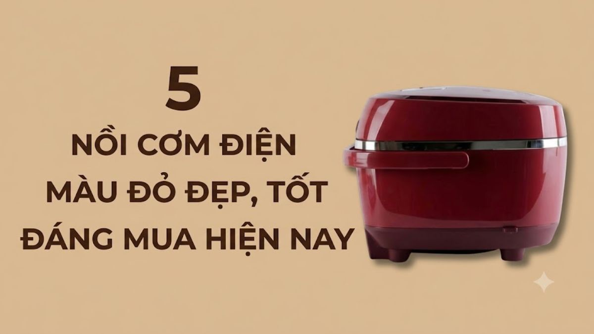 5 nồi cơm điện màu đỏ đẹp, tốt, đáng mua hiện nay