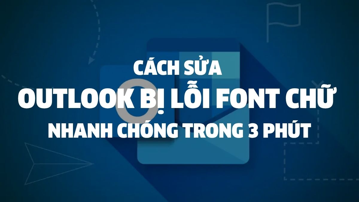 Cách sửa Outlook bị lỗi font chữ nhanh chóng trong 3 phút