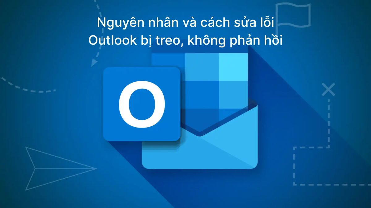 Nguyên nhân và cách sửa lỗi Outlook bị treo, không phản hồi