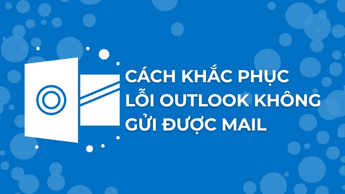 12+ cách khắc phục lỗi Outlook không gửi được mail hiệu quả