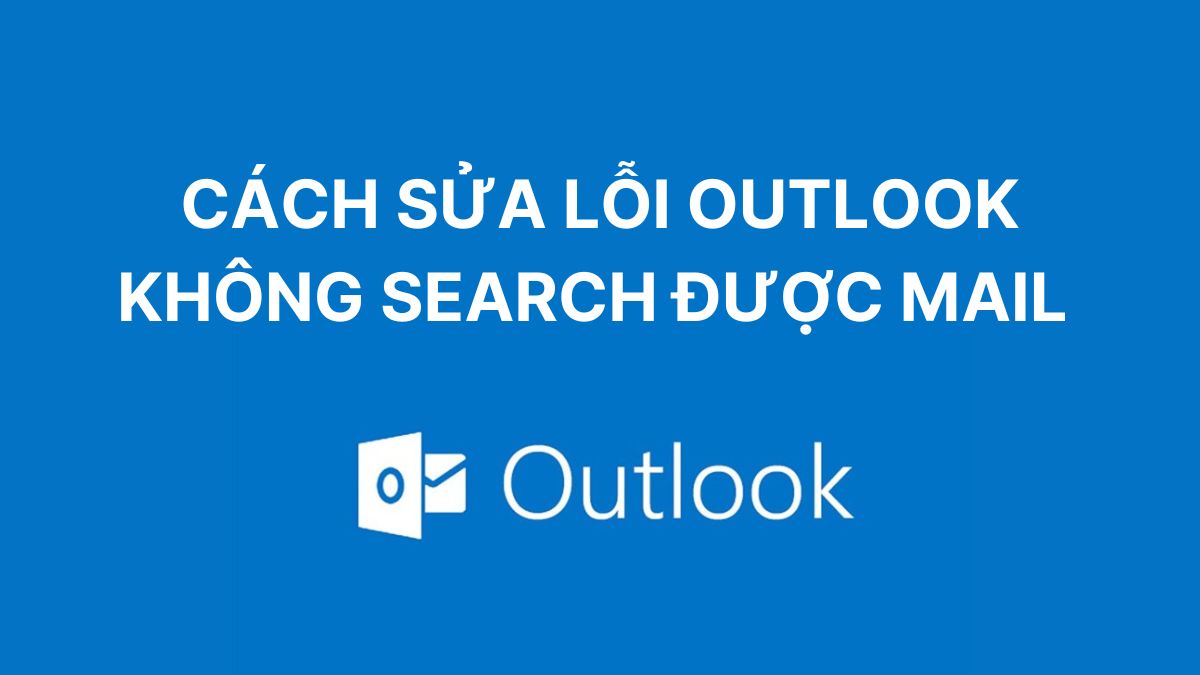 Cách sửa lỗi Outlook không search được mail hiệu quả